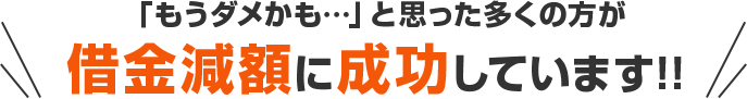 「もうダメかも…」と思った多くの方が借金減額に成功しています!!